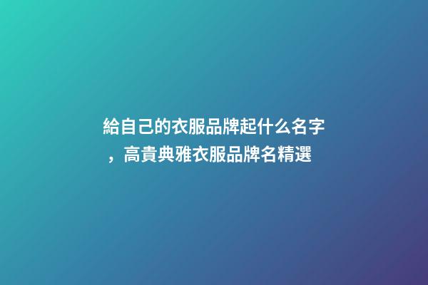 給自己的衣服品牌起什么名字，高貴典雅衣服品牌名精選